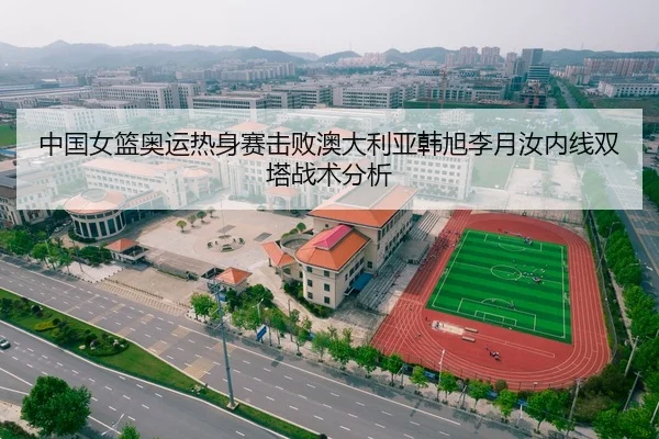 中国女篮奥运热身赛击败澳大利亚韩旭李月汝内线双塔战术分析